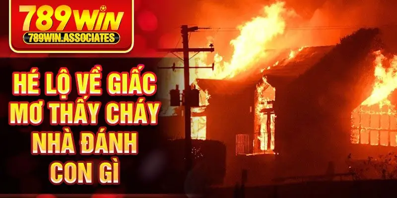 Hé lộ về giấc mơ thấy cháy nhà đánh con gì