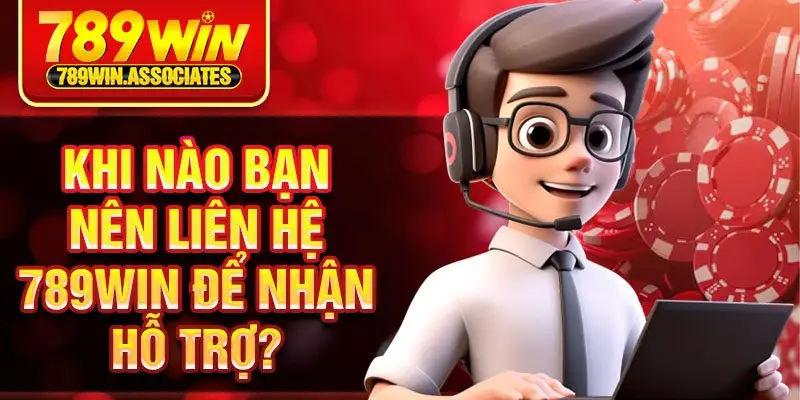 Liên Hệ 789win 1 Khi nào bạn nên liên hệ 789win để nhận hỗ trợ?