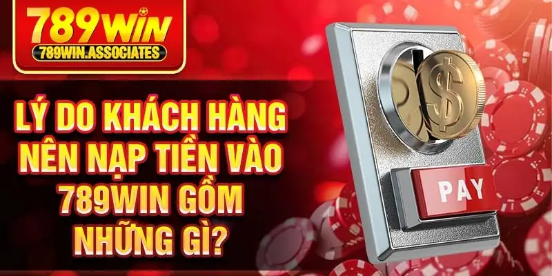 Nạp Tiền 789win 1 Lý do khách hàng nên nạp tiền vào 789win gồm những gì?