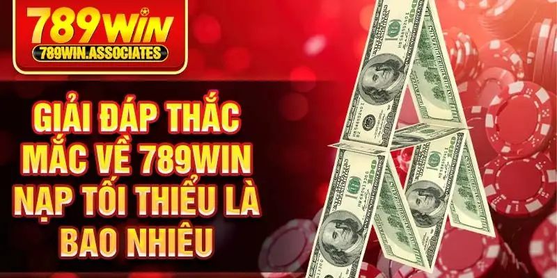Giải đáp thắc mắc về 789win nạp tối thiểu là bao nhiêu 